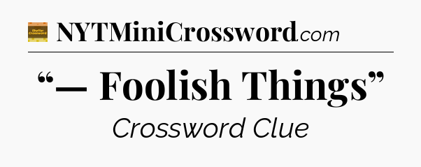 “— Foolish Things” - Eugene Sheffer Crossword