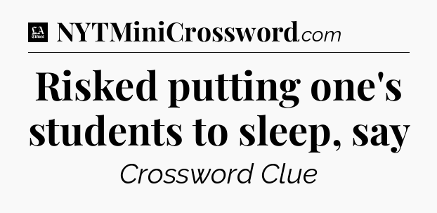 Risked putting one's students to sleep, say - LA Times Crossword