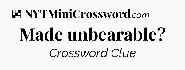 Solution: Made unbearable - NYT Crossword