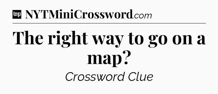 The right way to go on a map Crossword Clue