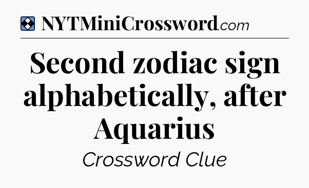 Solution: Second zodiac sign alphabetically, after Aquarius - NYT Mini Crossword