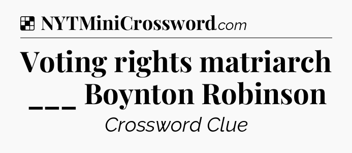 Solution: Voting rights matriarch ___ Boynton Robinson - NYT Crossword