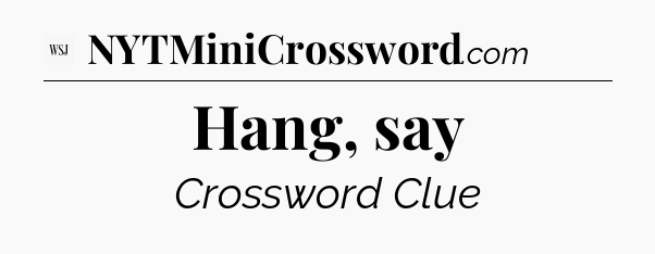 Hang, say - WSJ Crossword