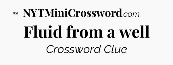Fluid from a well - WSJ Crossword