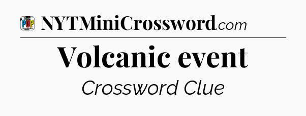 Volcanic event Crossword Clue