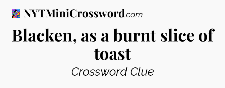 Blacken, as a burnt slice of toast Crossword Clue
