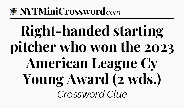 Right-handed starting pitcher who won the 2023 American League Cy Young Award (2 wds.) Crossword Clue