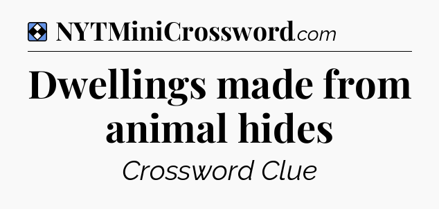 Solution: Dwellings made from animal hides - NYT Mini Crossword
