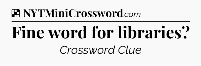 Solution: Fine word for libraries - NYT Crossword
