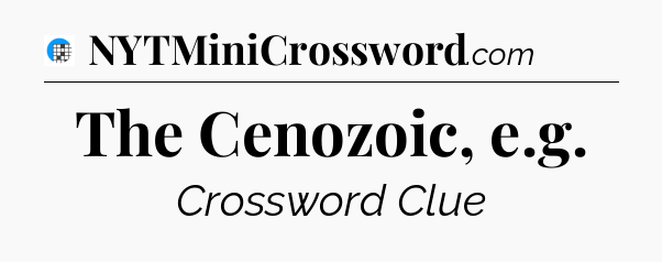 The Cenozoic, e.g Crossword Clue