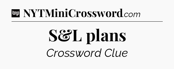 S&L plans Crossword Clue