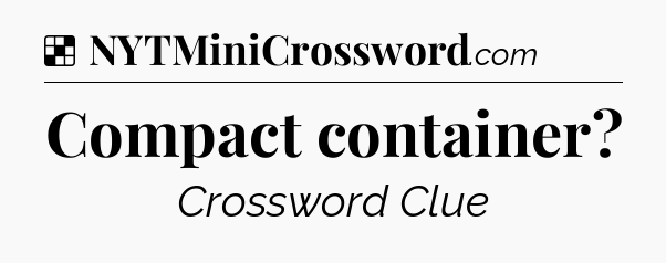 Solution: Compact container - NYT Crossword
