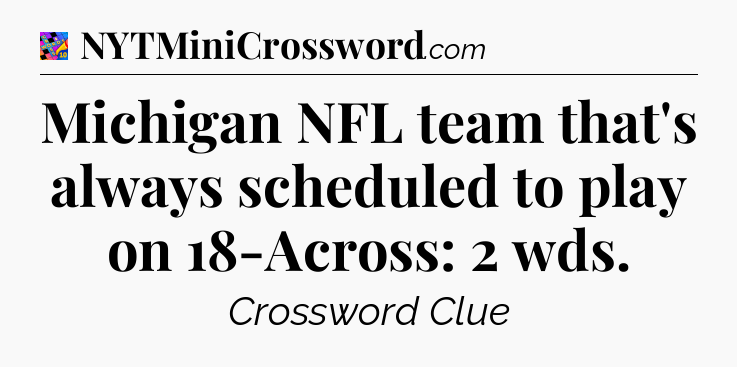 Michigan NFL team that's always scheduled to play on 18-Across: 2 wds Crossword Clue