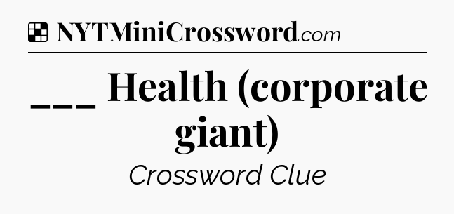 Solution: ___ Health (corporate giant) - NYT Crossword