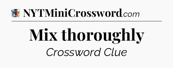 Mix thoroughly Crossword Clue