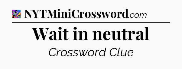 Wait in neutral Crossword Clue