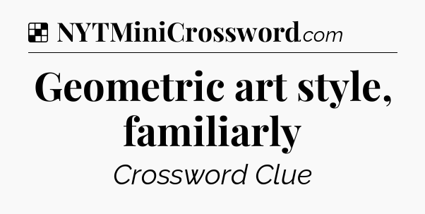 Solution: Geometric art style, familiarly - NYT Crossword