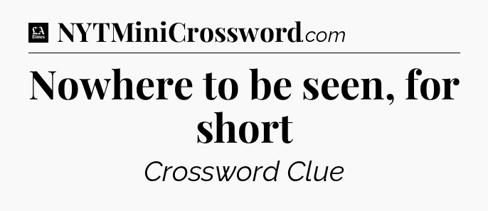 Nowhere to be seen, for short - LA Times Crossword