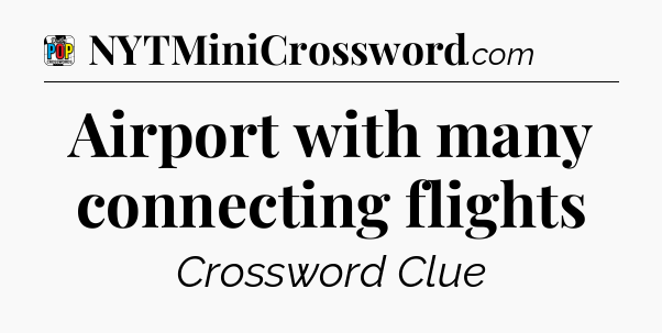 Airport with many connecting flights Crossword Clue
