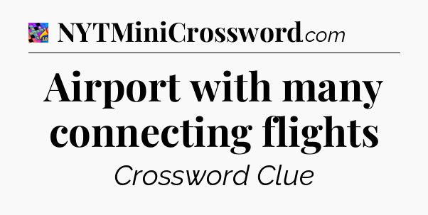 Airport with many connecting flights Crossword Clue