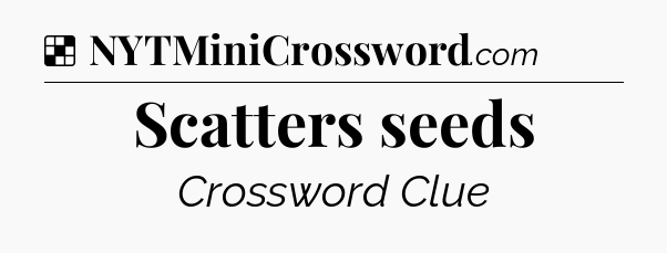 Solution: Scatters seeds - NYT Crossword