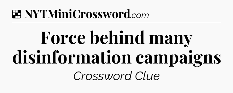 Solution: Force behind many disinformation campaigns - NYT Crossword