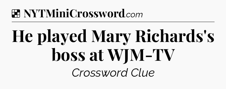 Solution: He played Mary Richards's boss at WJM-TV - NYT Crossword