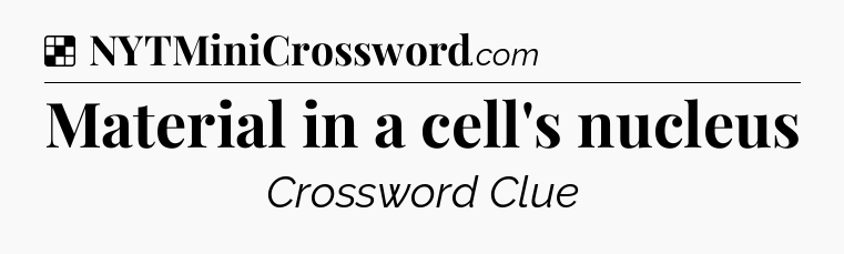Solution: Material in a cell's nucleus - NYT Crossword