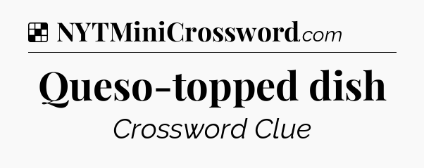 Solution: Queso-topped dish - NYT Crossword