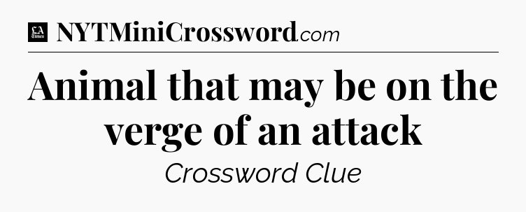 Animal that may be on the verge of an attack - LA Times Crossword