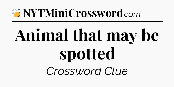 Animal that may be spotted - 7 Little Words