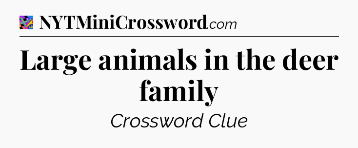 Large animals in the deer family Crossword Clue