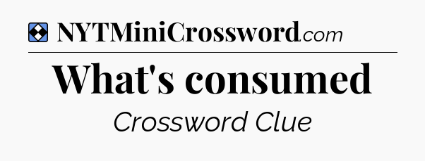 Solution: What's consumed - NYT Mini Crossword