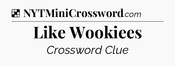 Solution: Like Wookiees - NYT Crossword