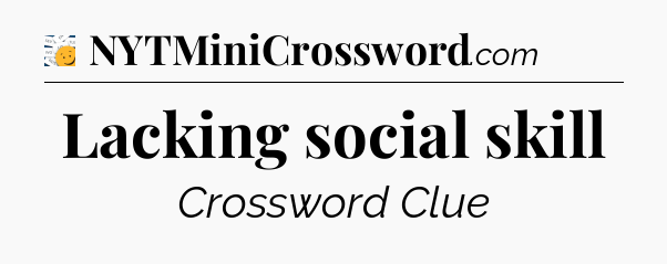 Lacking social skill - 7 Little Words