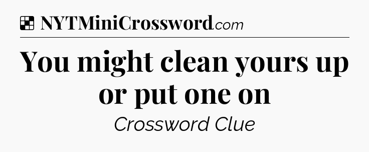 Solution: You might clean yours up or put one on - NYT Crossword