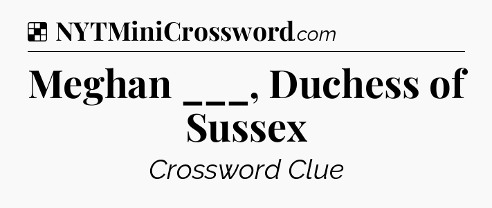 Solution: Meghan ___, Duchess of Sussex - NYT Crossword