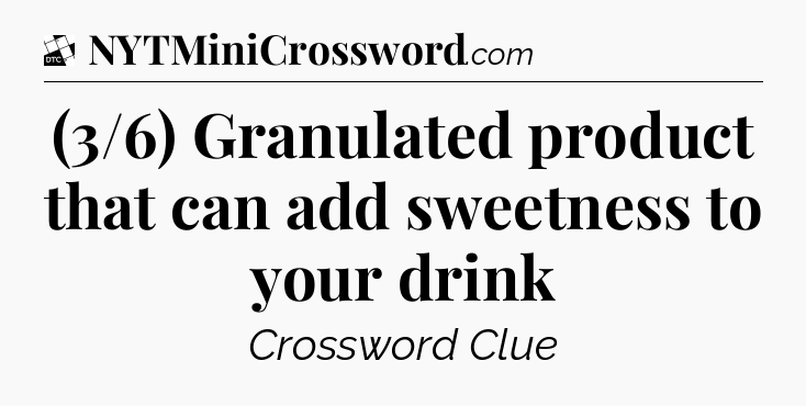 (3/6) Granulated product that can add sweetness to your drink - Daily Themed Classic Crossword