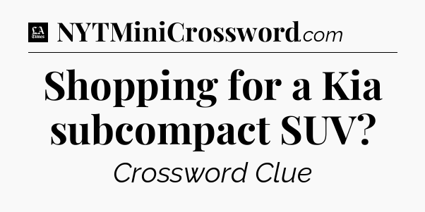 Shopping for a Kia subcompact SUV - LA Times Crossword