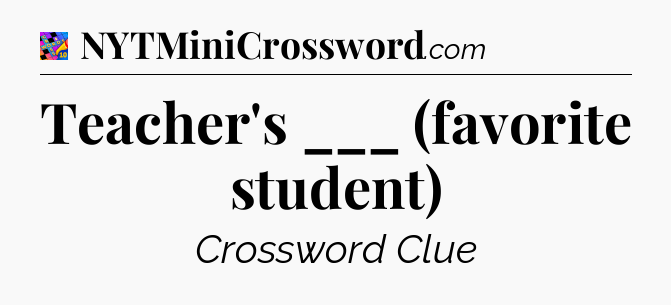 Teacher's ___ (favorite student) Crossword Clue