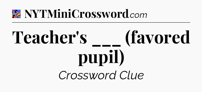 Teacher's ___ (favored pupil) Crossword Clue