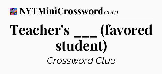 Teacher's ___ (favored student) Crossword Clue