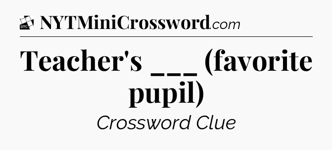 Teacher's ___ (favorite pupil) - Daily Themed Classic Crossword