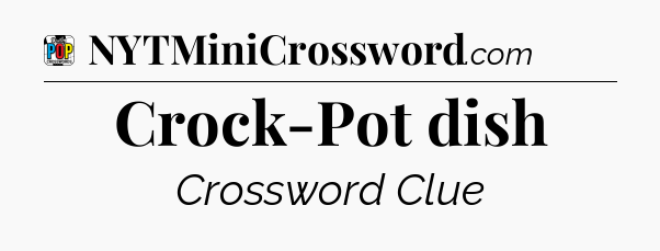 Crock-Pot dish Crossword Clue