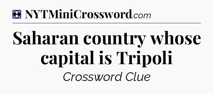 Solution: Saharan country whose capital is Tripoli - NYT Mini Crossword
