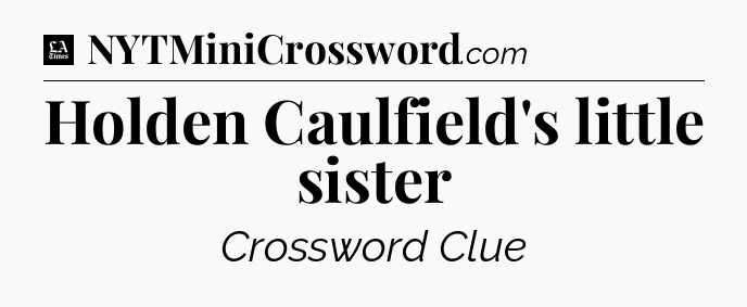 Holden Caulfield's little sister - LA Times Crossword