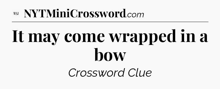 It may come wrapped in a  bow - WSJ Crossword