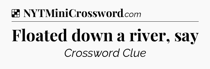 Solution: Floated down a river, say - NYT Crossword