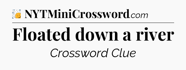 Floated down a river - 7 Little Words