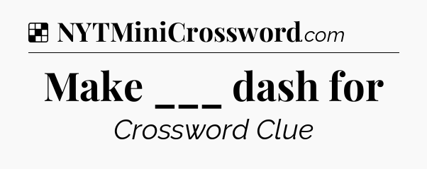 Solution: Make ___ dash for - NYT Crossword